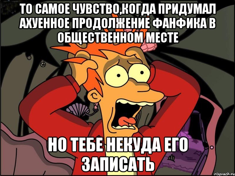 ТО САМОЕ ЧУВСТВО,КОГДА ПРИДУМАЛ АХУЕННОЕ ПРОДОЛЖЕНИЕ ФАНФИКА В ОБЩЕСТВЕННОМ МЕСТЕ НО ТЕБЕ НЕКУДА ЕГО ЗАПИСАТЬ, Мем Фрай в панике