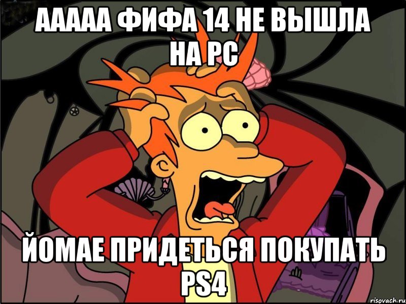 ААААА ФИФА 14 НЕ ВЫШЛА НА РС йомае придеться покупать PS4, Мем Фрай в панике