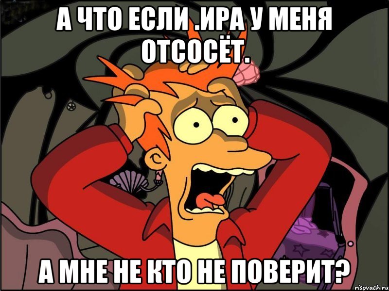 А что если .Ира у меня отсосёт. А мне не кто не поверит?, Мем Фрай в панике