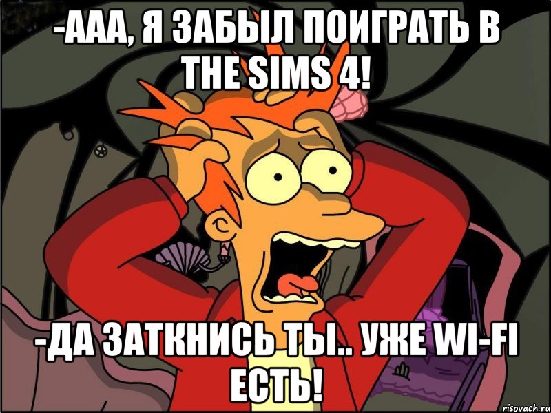 -Ааа, я забыл поиграть в The Sims 4! -да заткнись ты.. Уже Wi-Fi есть!, Мем Фрай в панике