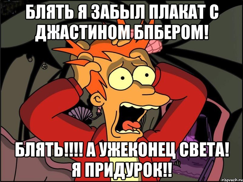 Блять я забыл плакат с Джастином Бпбером! Блять!!!! А ужеконец света! Я придурок!!, Мем Фрай в панике