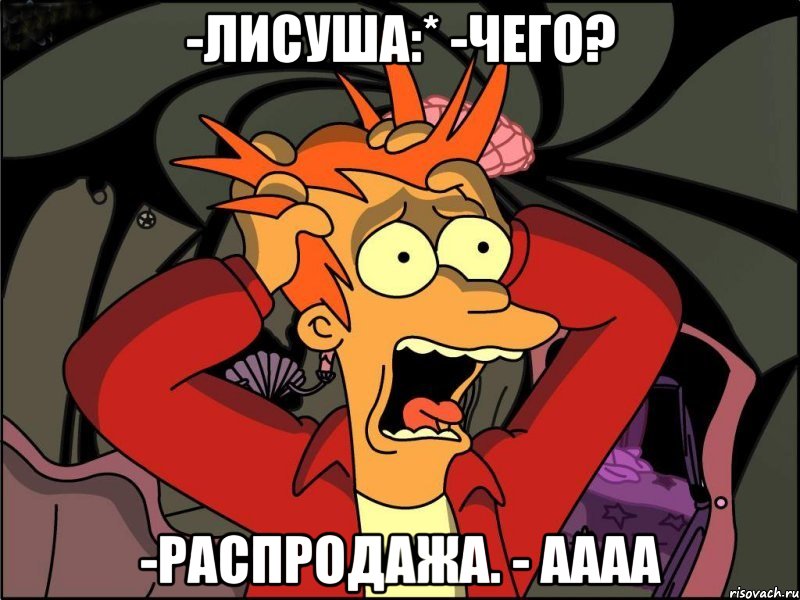 -Лисуша:* -Чего? -Распродажа. - Аааа, Мем Фрай в панике