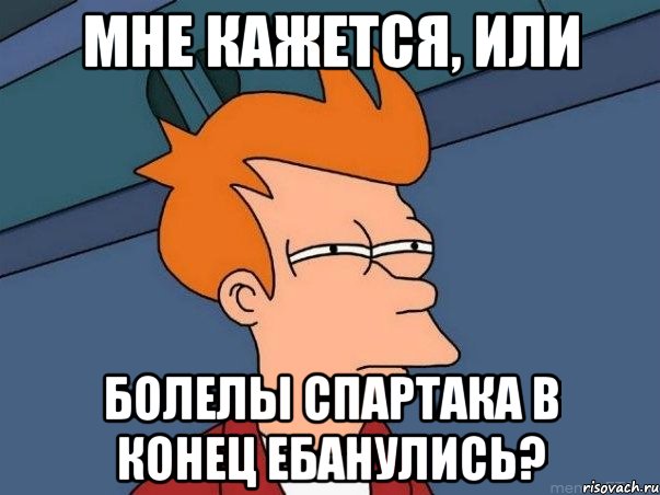 мне кажется, или болелы спартака в конец ебанулись?, Мем  Фрай (мне кажется или)