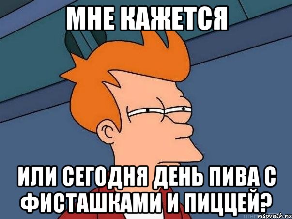 мне кажется или сегодня день пива с фисташками и пиццей?, Мем  Фрай (мне кажется или)