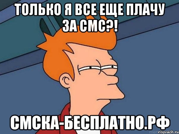 только я все еще плачу за смс?! смска-бесплатно.рф, Мем  Фрай (мне кажется или)