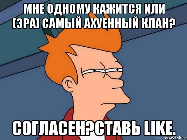 мне одному кажится или [эра] самый ахуенный клан? согласен?ставь like., Мем  Фрай (мне кажется или)