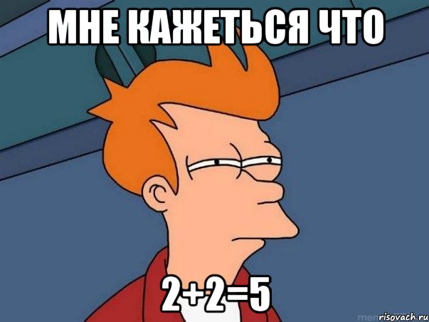 мне кажеться что 2+2=5, Мем  Фрай (мне кажется или)