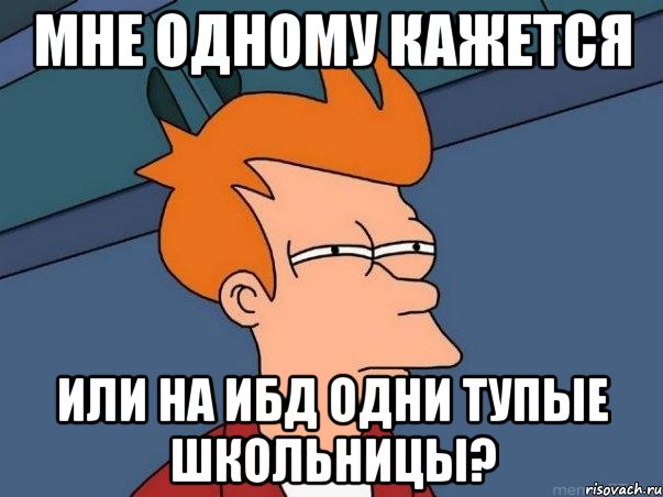 мне одному кажется или на ибд одни тупые школьницы?, Мем  Фрай (мне кажется или)