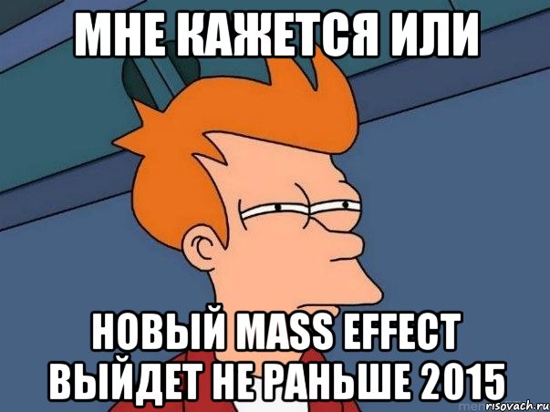 мне кажется или новый mass effect выйдет не раньше 2015, Мем  Фрай (мне кажется или)