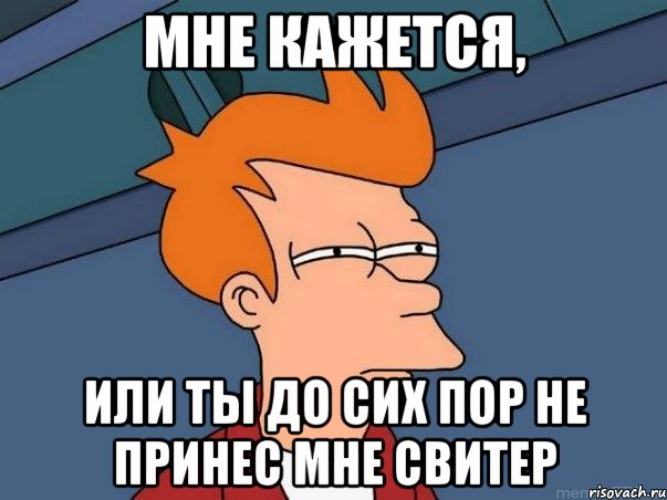 мне кажется, или ты до сих пор не принес мне свитер, Мем  Фрай (мне кажется или)