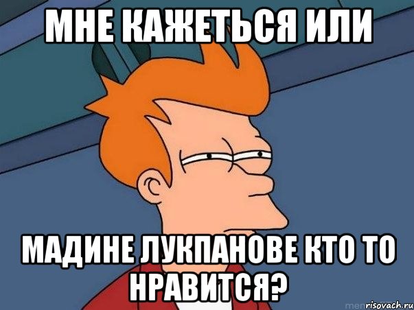 мне кажеться или мадине лукпанове кто то нравится?, Мем  Фрай (мне кажется или)