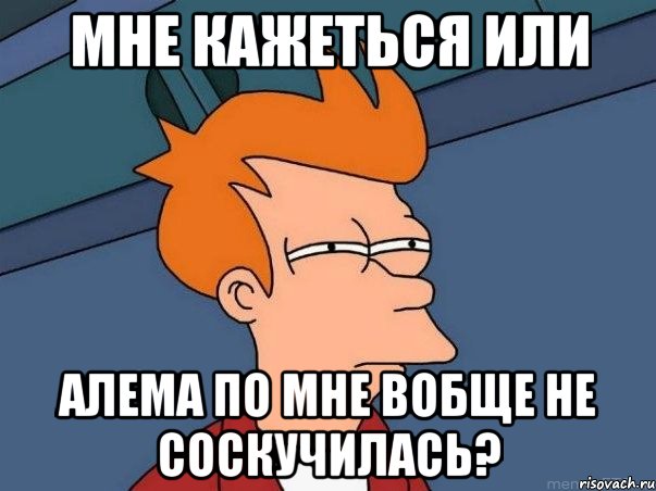 мне кажеться или алема по мне вобще не соскучилась?, Мем  Фрай (мне кажется или)