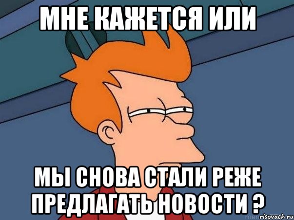 мне кажется или мы снова стали реже предлагать новости ?, Мем  Фрай (мне кажется или)