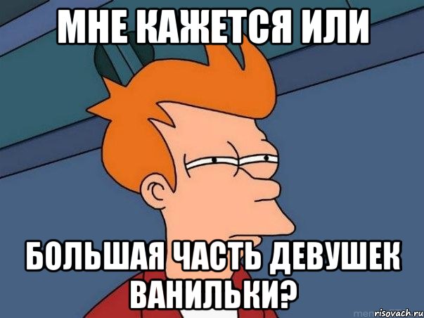 мне кажется или большая часть девушек ванильки?, Мем  Фрай (мне кажется или)