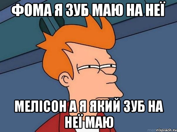 фома я зуб маю на неї мелісон а я який зуб на неї маю, Мем  Фрай (мне кажется или)