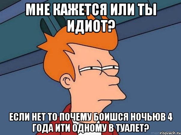 мне кажется или ты идиот? если нет то почему боишся ночьюв 4 года ити одному в туалет?, Мем  Фрай (мне кажется или)