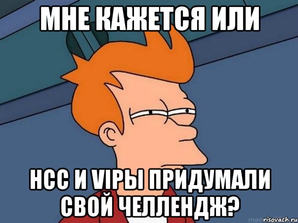 мне кажется или нсс и vipы придумали свой челлендж?, Мем  Фрай (мне кажется или)