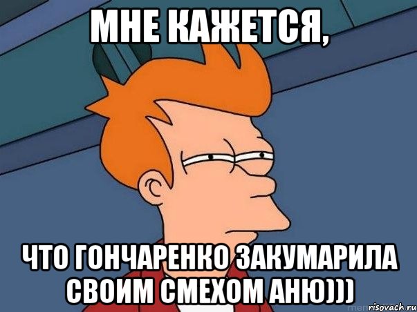 мне кажется, что гончаренко закумарила своим смехом аню))), Мем  Фрай (мне кажется или)