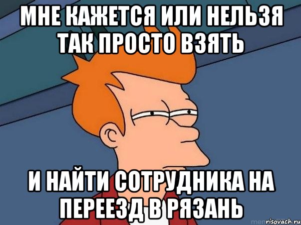 мне кажется или нельзя так просто взять и найти сотрудника на переезд в рязань, Мем  Фрай (мне кажется или)