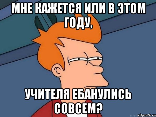 мне кажется или в этом году, учителя ебанулись совсем?, Мем  Фрай (мне кажется или)