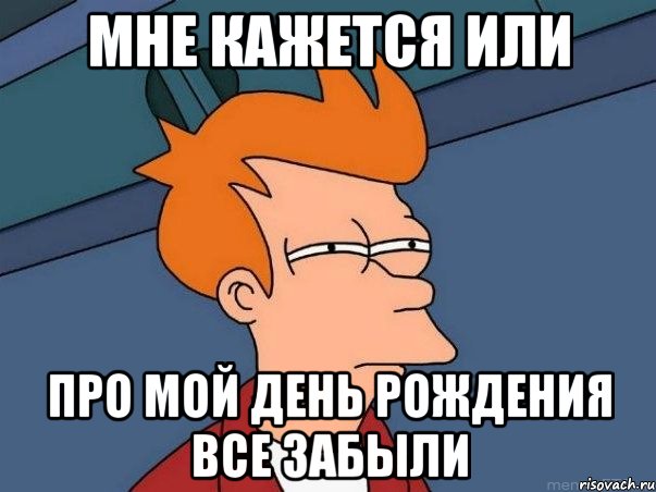 мне кажется или про мой день рождения все забыли, Мем  Фрай (мне кажется или)