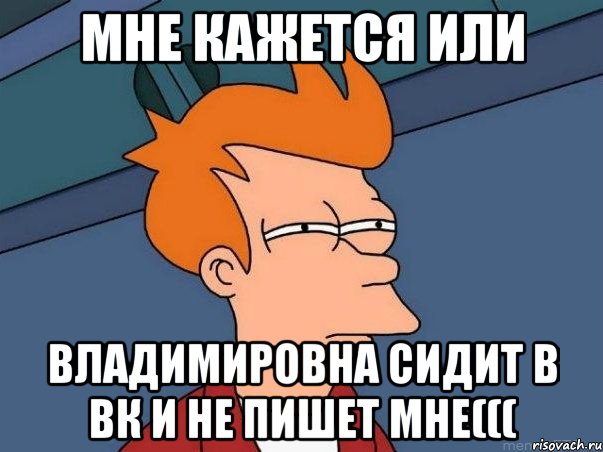 мне кажется или владимировна сидит в вк и не пишет мне(((, Мем  Фрай (мне кажется или)