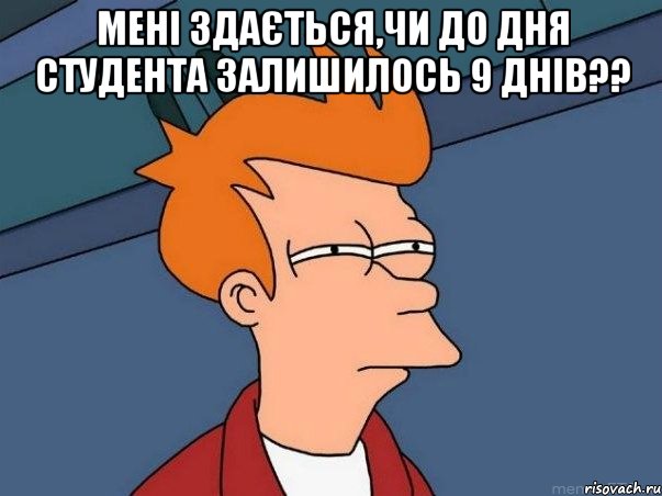 мені здається,чи до дня студента залишилось 9 днів?? , Мем  Фрай (мне кажется или)