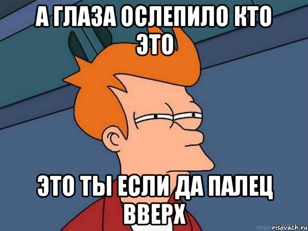 а глаза ослепило кто это это ты если да палец вверх, Мем  Фрай (мне кажется или)