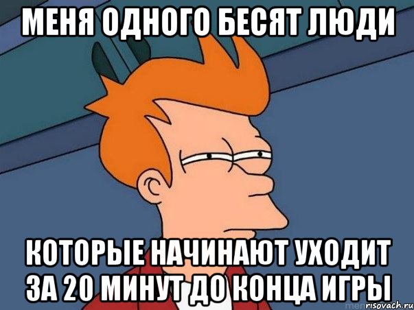 меня одного бесят люди которые начинают уходит за 20 минут до конца игры, Мем  Фрай (мне кажется или)