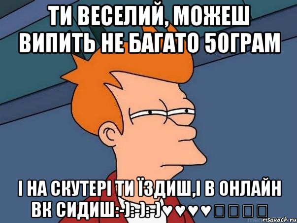 ти веселий, можеш випить не багато 50грам і на скутері ти їздиш,і в онлайн вк сидиш:-):-):-)♥♥♥♥♡♡♡♡, Мем  Фрай (мне кажется или)