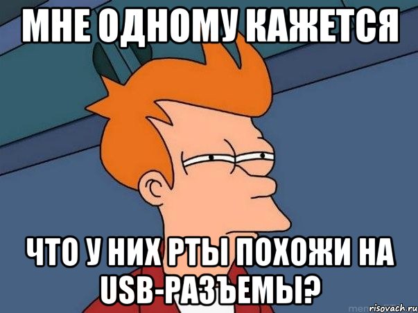 мне одному кажется что у них рты похожи на usb-разъемы?, Мем  Фрай (мне кажется или)