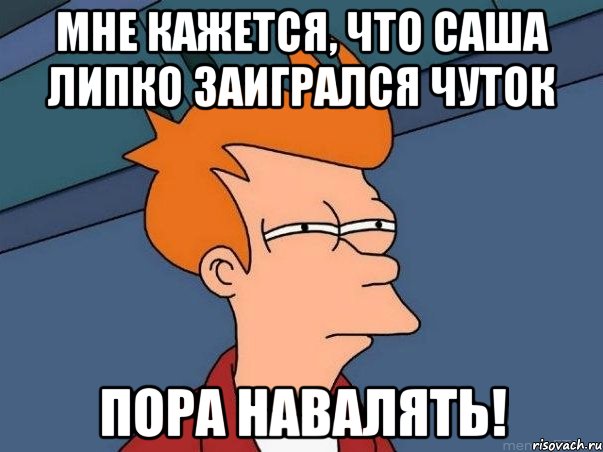 мне кажется, что саша липко заигрался чуток пора навалять!, Мем  Фрай (мне кажется или)