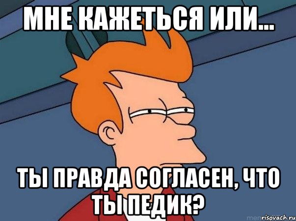 мне кажеться или... ты правда согласен, что ты педик?, Мем  Фрай (мне кажется или)