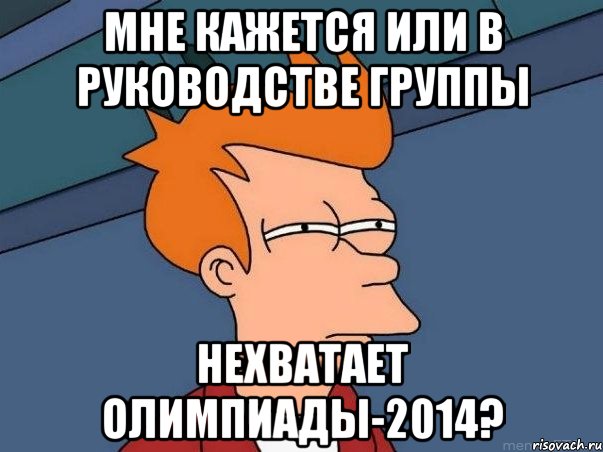 мне кажется или в руководстве группы нехватает олимпиады-2014?, Мем  Фрай (мне кажется или)