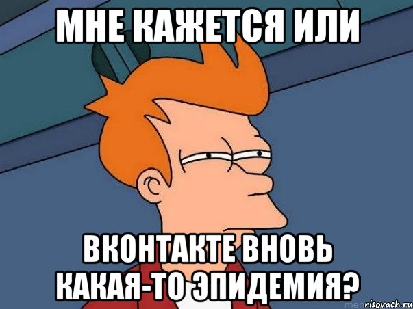 мне кажется или вконтакте вновь какая-то эпидемия?, Мем  Фрай (мне кажется или)