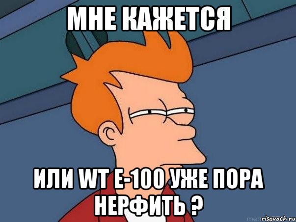 мне кажется или wt e-100 уже пора нерфить ?, Мем  Фрай (мне кажется или)