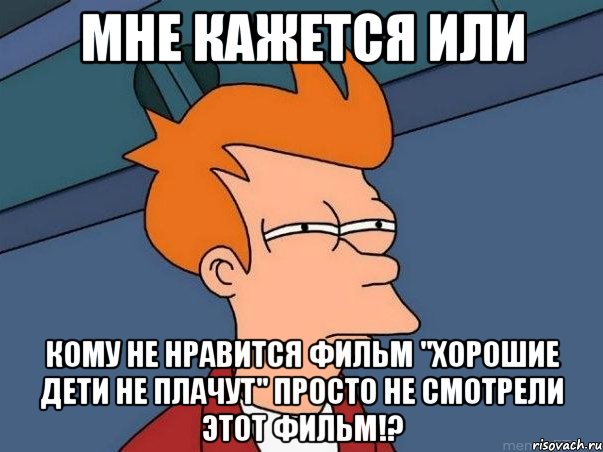 мне кажется или кому не нравится фильм "хорошие дети не плачут" просто не смотрели этот фильм!?, Мем  Фрай (мне кажется или)