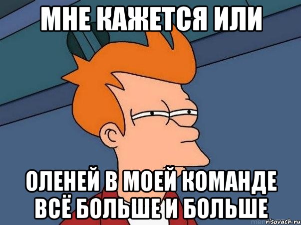 мне кажется или оленей в моей команде всё больше и больше, Мем  Фрай (мне кажется или)