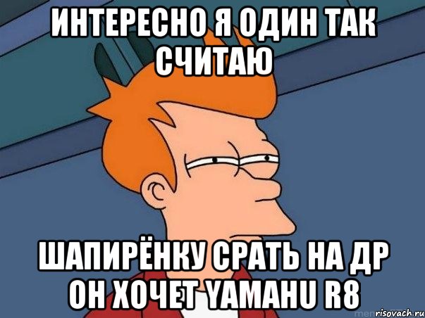 интересно я один так считаю шапирёнку срать на др он хочет yamahu r8, Мем  Фрай (мне кажется или)