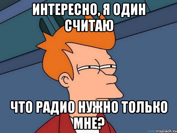 интересно, я один считаю что радио нужно только мне?, Мем  Фрай (мне кажется или)