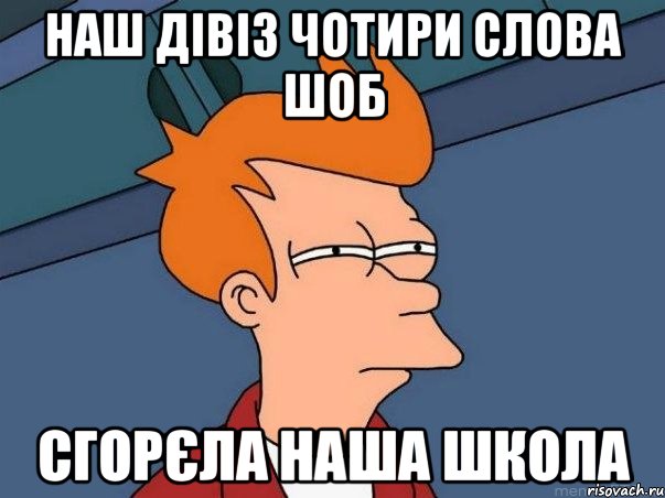 Наш дівіз чотири слова шоб сгорєла наша школа, Мем  Фрай (мне кажется или)