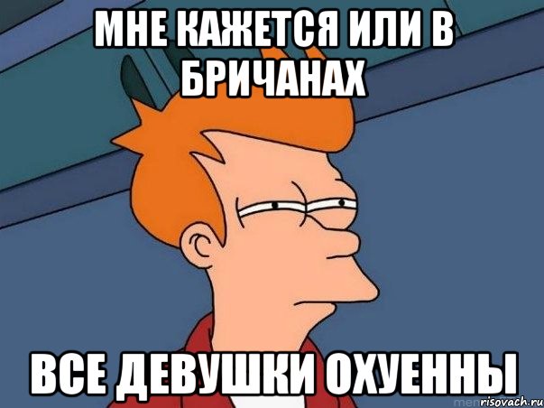 Мне кажется или в Бричанах все девушки охуенны, Мем  Фрай (мне кажется или)