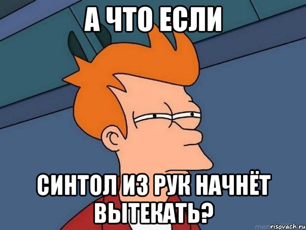 А что если синтол из рук начнёт вытекать?, Мем  Фрай (мне кажется или)