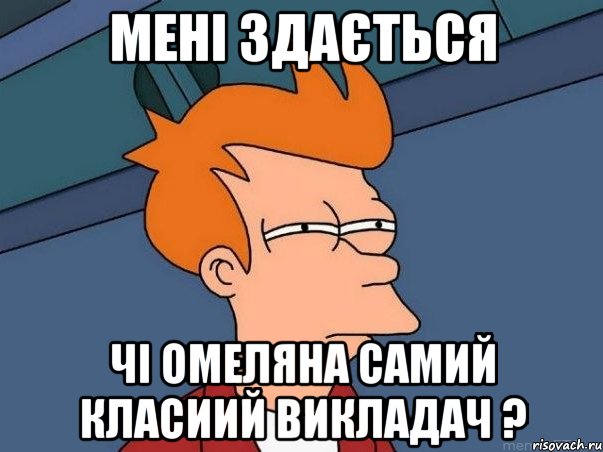 мені здається чі Омеляна самий класиий викладач ?, Мем  Фрай (мне кажется или)