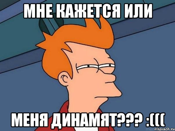 мне кажется или меня динамят??? :(((, Мем  Фрай (мне кажется или)