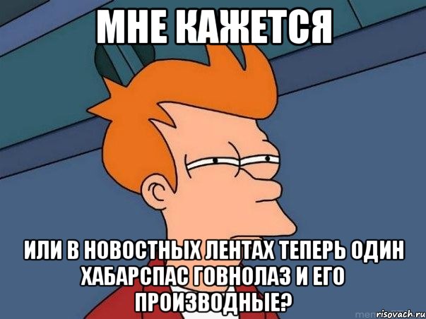 Мне кажется или в новостных лентах теперь один хабарспас говнолаз и его производные?, Мем  Фрай (мне кажется или)