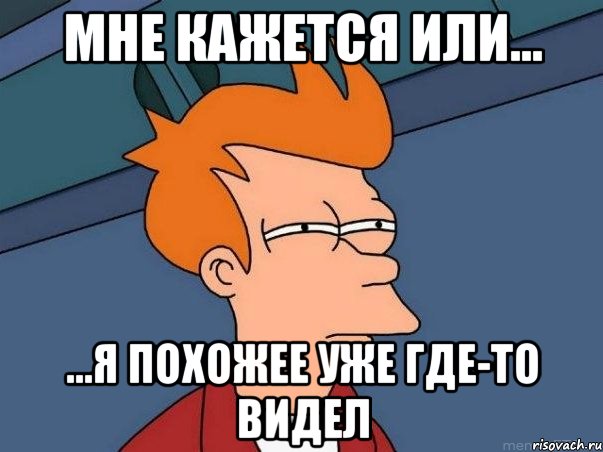 Мне кажется или... ...я похожее уже где-то видел, Мем  Фрай (мне кажется или)