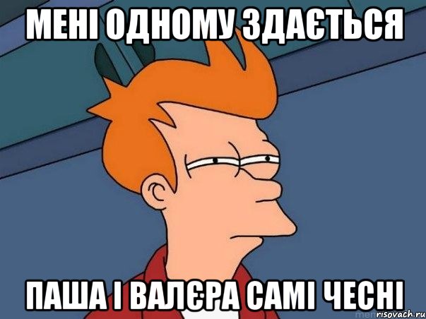 МЕНІ ОДНОМУ ЗДАЄТЬСЯ ПАША І ВАЛЄРА САМІ ЧЕСНІ, Мем  Фрай (мне кажется или)