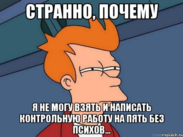 Странно, почему Я не могу взять и написать контрольную работу на пять без психов..., Мем  Фрай (мне кажется или)