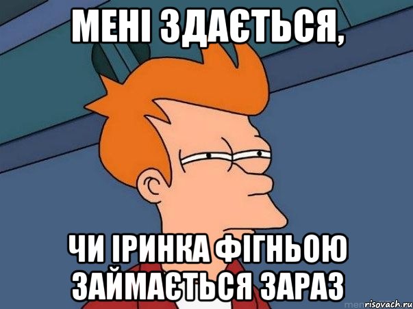 Мені здається, чи Іринка фігньою займається зараз, Мем  Фрай (мне кажется или)